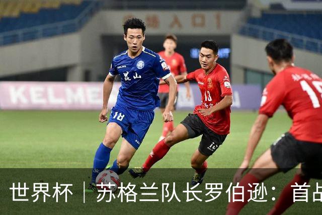 世界杯｜苏格兰队长罗伯逊：首战海地不能掉以轻心