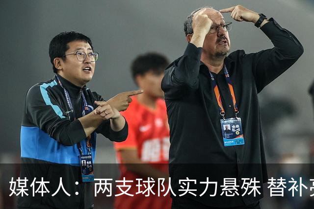媒体人：两支球队实力悬殊 替补亮眼发挥也算是本场比赛最大收获