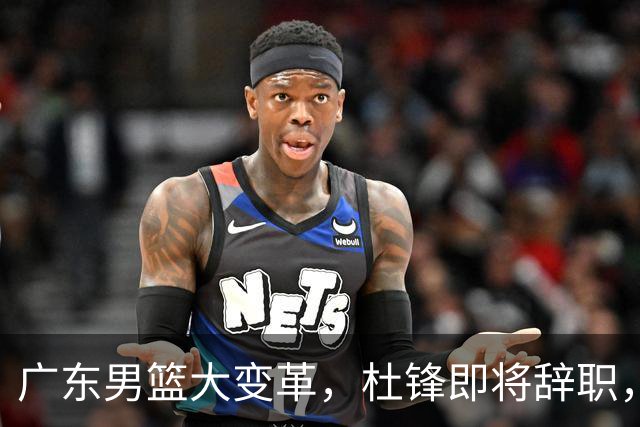广东男篮大变革，杜锋即将辞职，六大问题显现，球迷欣喜“天亮了”！