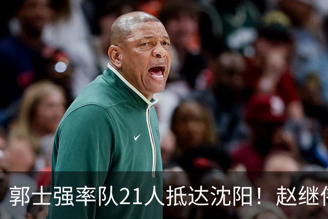 郭士强率队21人抵达沈阳！赵继伟与王俊杰人气火爆，现场气氛赛冠军更热烈