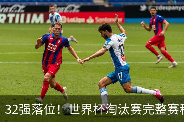 32强落位！世界杯淘汰赛完整赛程表，观赛必备
