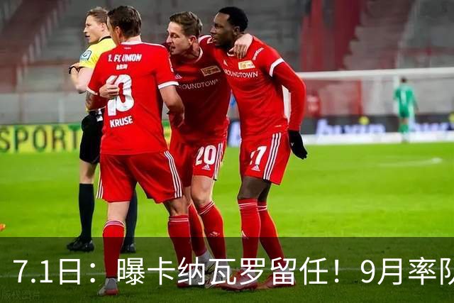 7.1日：曝卡纳瓦罗留任！9月率队过招国足年薪400万欧+世界杯3连败丢11球